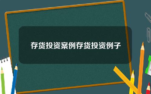 存货投资案例存货投资例子