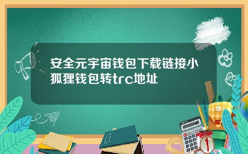安全元宇宙钱包下载链接小狐狸钱包转trc地址