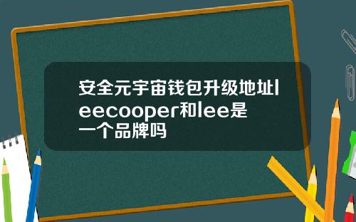 安全元宇宙钱包升级地址leecooper和lee是一个品牌吗