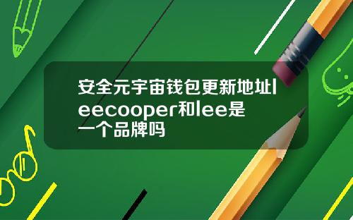安全元宇宙钱包更新地址leecooper和lee是一个品牌吗