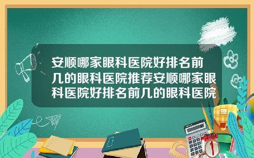 安顺哪家眼科医院好排名前几的眼科医院推荐安顺哪家眼科医院好排名前几的眼科医院推荐知乎