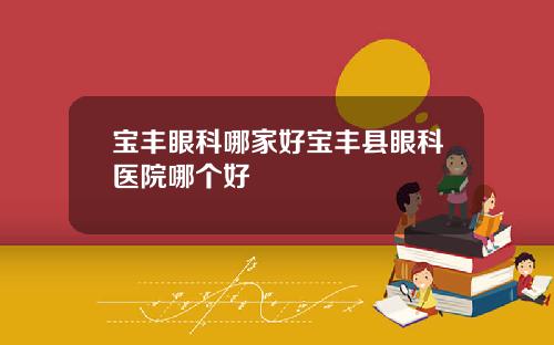 宝丰眼科哪家好宝丰县眼科医院哪个好