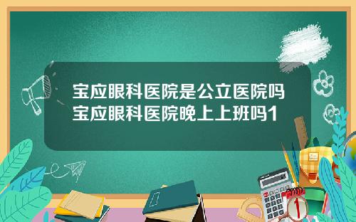 宝应眼科医院是公立医院吗宝应眼科医院晚上上班吗1