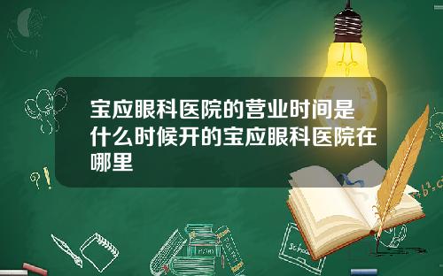 宝应眼科医院的营业时间是什么时候开的宝应眼科医院在哪里