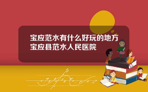 宝应范水有什么好玩的地方宝应县范水人民医院