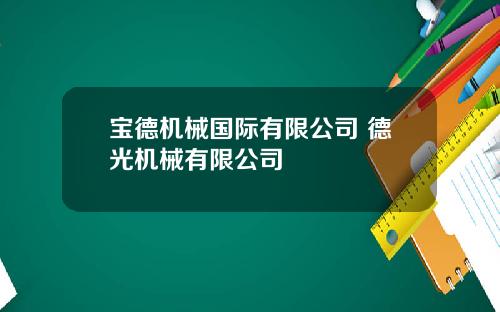 宝德机械国际有限公司 德光机械有限公司