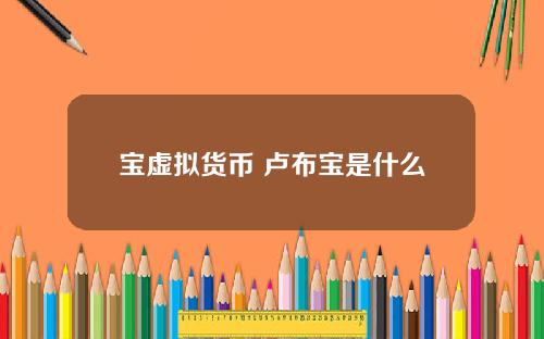 宝虚拟货币 卢布宝是什么