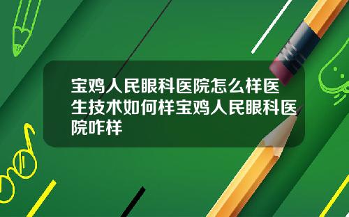 宝鸡人民眼科医院怎么样医生技术如何样宝鸡人民眼科医院咋样