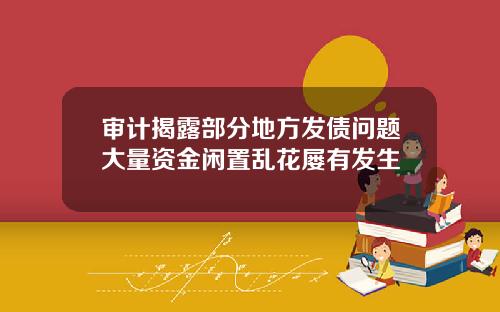 审计揭露部分地方发债问题大量资金闲置乱花屡有发生