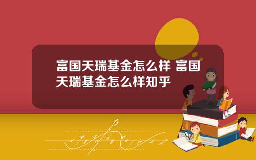 富国天瑞基金怎么样 富国天瑞基金怎么样知乎