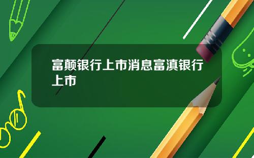 富颠银行上市消息富滇银行上市
