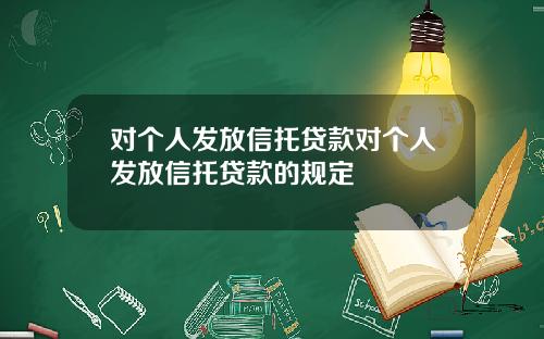 对个人发放信托贷款对个人发放信托贷款的规定