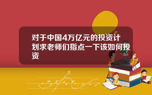 对于中国4万亿元的投资计划求老师们指点一下该如何投资