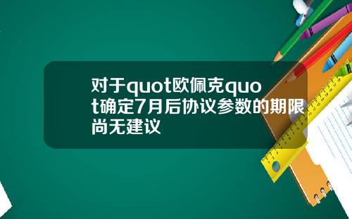 对于quot欧佩克quot确定7月后协议参数的期限尚无建议