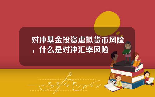 对冲基金投资虚拟货币风险，什么是对冲汇率风险