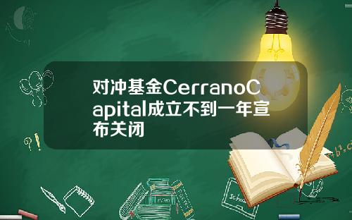 对冲基金CerranoCapital成立不到一年宣布关闭