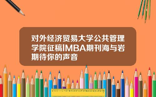 对外经济贸易大学公共管理学院征稿lMBA期刊海与岩期待你的声音