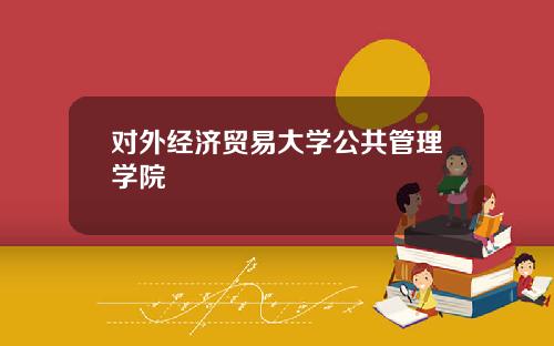 对外经济贸易大学公共管理学院