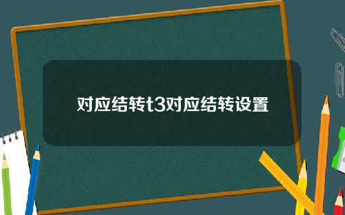 对应结转t3对应结转设置