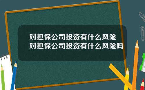 对担保公司投资有什么风险对担保公司投资有什么风险吗