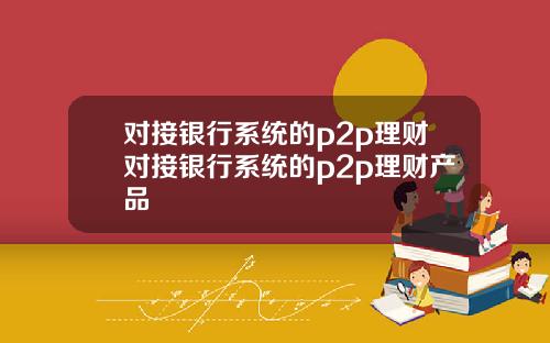 对接银行系统的p2p理财对接银行系统的p2p理财产品