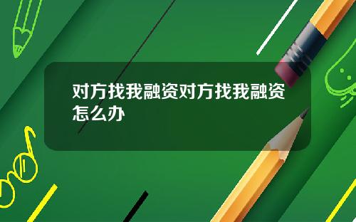 对方找我融资对方找我融资怎么办