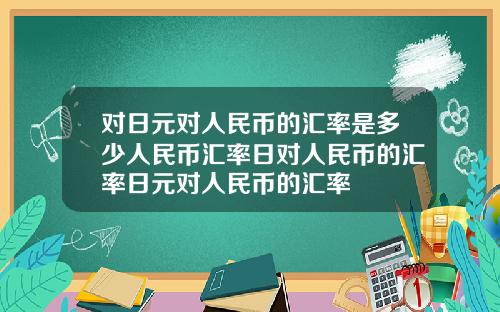 对日元对人民币的汇率是多少人民币汇率日对人民币的汇率日元对人民币的汇率