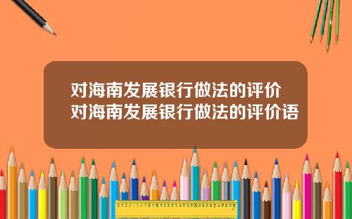 对海南发展银行做法的评价对海南发展银行做法的评价语