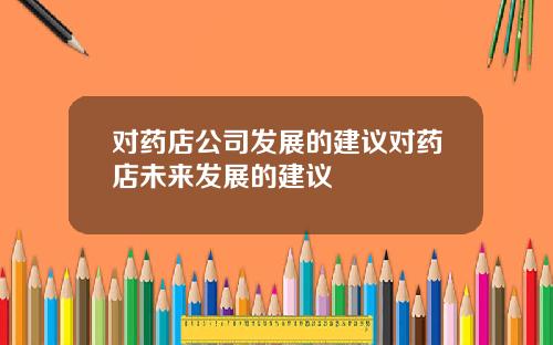 对药店公司发展的建议对药店未来发展的建议