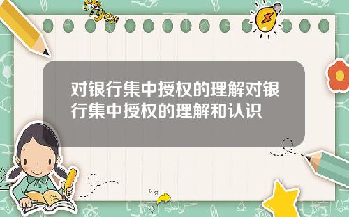 对银行集中授权的理解对银行集中授权的理解和认识