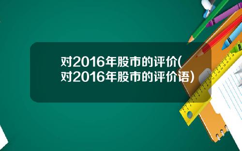 对2016年股市的评价(对2016年股市的评价语)
