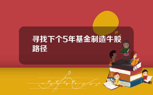 寻找下个5年基金制造牛股路径