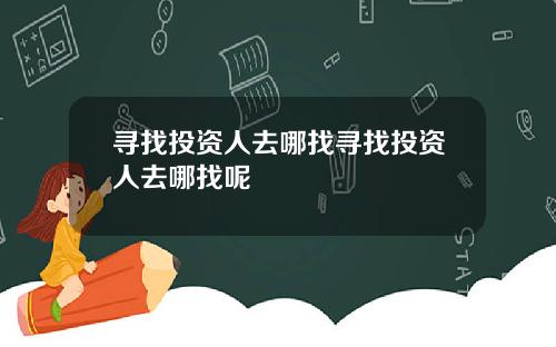 寻找投资人去哪找寻找投资人去哪找呢