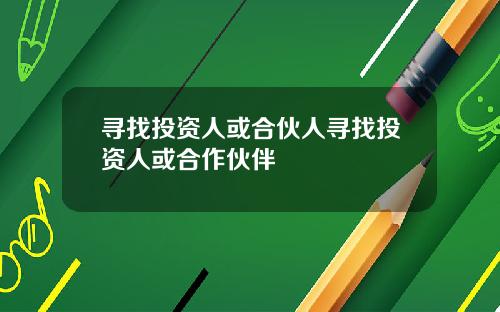寻找投资人或合伙人寻找投资人或合作伙伴