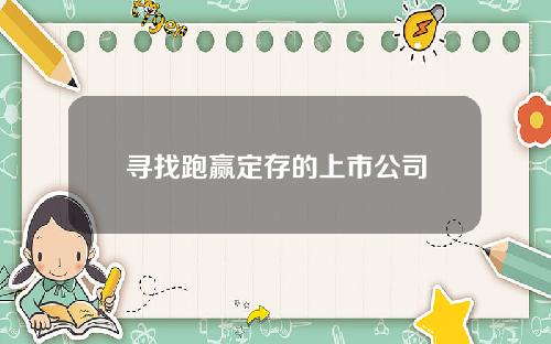 寻找跑赢定存的上市公司