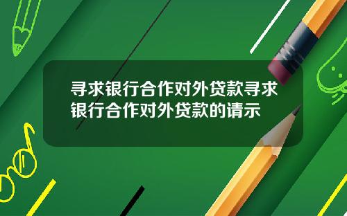 寻求银行合作对外贷款寻求银行合作对外贷款的请示