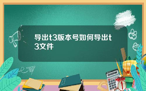 导出t3版本号如何导出t3文件