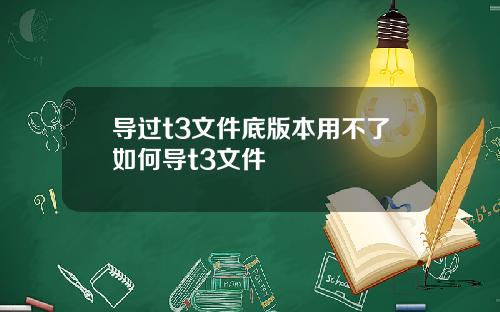 导过t3文件底版本用不了如何导t3文件