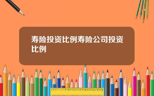 寿险投资比例寿险公司投资比例