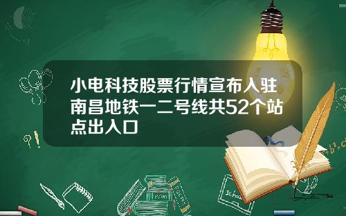 小电科技股票行情宣布入驻南昌地铁一二号线共52个站点出入口