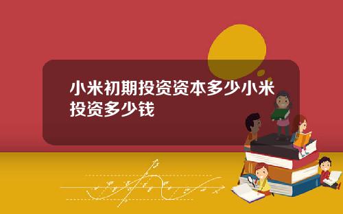 小米初期投资资本多少小米投资多少钱