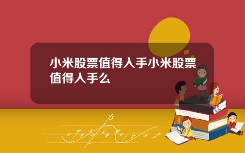 小米股票值得入手小米股票值得入手么
