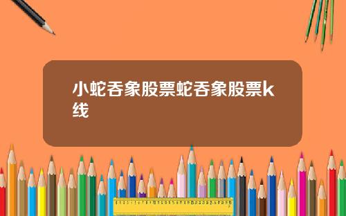 小蛇吞象股票蛇吞象股票k线