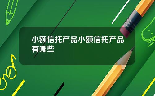 小额信托产品小额信托产品有哪些