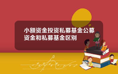 小额资金投资私募基金公募资金和私募基金区别
