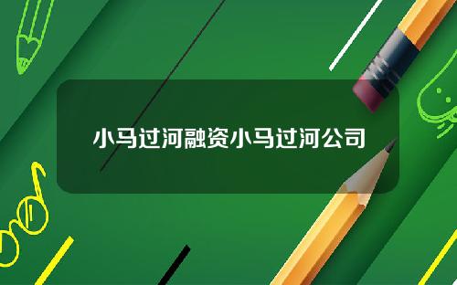 小马过河融资小马过河公司