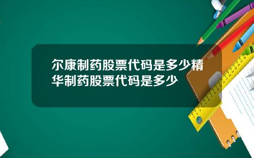 尔康制药股票代码是多少精华制药股票代码是多少