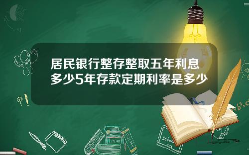 居民银行整存整取五年利息多少5年存款定期利率是多少