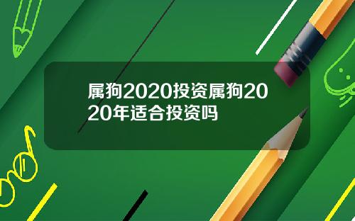 属狗2020投资属狗2020年适合投资吗