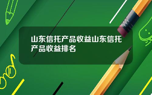 山东信托产品收益山东信托产品收益排名